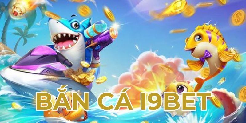 Bắn Cá I9BET - Giải Trí Hấp Dẫn Rinh Thưởng Cực Khủng